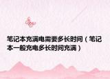 笔记本充满电需要多长时间（笔记本一般充电多长时间充满）