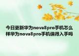 今日更新华为nova8pro手机怎么样华为nova8pro手机值得入手吗