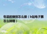 包装的猪排怎么做（b站电子票怎么转赠）