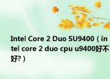 Intel Core 2 Duo SU9400（intel core 2 duo cpu u9400好不好?）