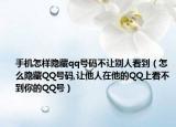 手机怎样隐藏qq号码不让别人看到（怎么隐藏QQ号码,让他人在他的QQ上看不到你的QQ号）
