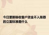 今日更新吸收客户资金不入账罪的立案标准是什么