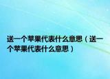 送一个苹果代表什么意思（送一个苹果代表什么意思）