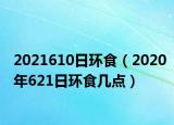 2021610日环食（2020年621日环食几点）