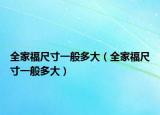 全家福尺寸一般多大（全家福尺寸一般多大）