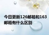 今日更新126邮箱和163邮箱有什么区别