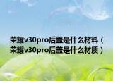 荣耀v30pro后盖是什么材料（荣耀v30pro后盖是什么材质）
