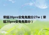 荣耀20pro安兔兔跑分27w（荣耀20pro安兔兔跑分）