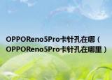 OPPOReno5Pro卡针孔在哪（OPPOReno5Pro卡针孔在哪里）