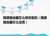 网通路由器怎么修改密码（网通路由器怎么设置）