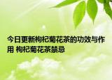 今日更新枸杞菊花茶的功效与作用 枸杞菊花茶禁忌