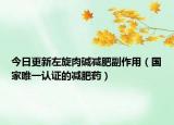 今日更新左旋肉碱减肥副作用（国家唯一认证的减肥药）