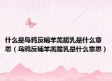 什么是乌鸦反哺羊羔跪乳是什么意思（乌鸦反哺羊羔跪乳是什么意思）