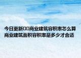 今日更新﻿﻿商业建筑容积率怎么算商业建筑面积容积率是多少才合适