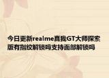 今日更新realme真我GT大师探索版有指纹解锁吗支持面部解锁吗