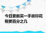 今日更新买一手房印花税要百分之几