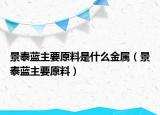 景泰蓝主要原料是什么金属（景泰蓝主要原料）