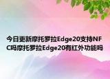 今日更新摩托罗拉Edge20支持NFC吗摩托罗拉Edge20有红外功能吗