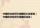 中国移动如何开通国际长途套餐（中国移动如何开通国际漫游）