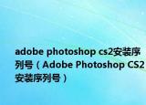 adobe photoshop cs2安装序列号（Adobe Photoshop CS2安装序列号）