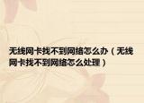 无线网卡找不到网络怎么办（无线网卡找不到网络怎么处理）