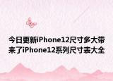 今日更新iPhone12尺寸多大带来了iPhone12系列尺寸表大全
