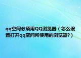 qq空间必须用QQ浏览器（怎么设置打开qq空间所使用的浏览器?）
