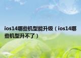 ios14哪些机型能升级（ios14哪些机型升不了）