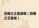 百兽之王是谁呢（百兽之王是谁）