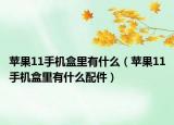 苹果11手机盒里有什么（苹果11手机盒里有什么配件）