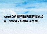 word文件编号和标题距离比较大（word文件编号怎么编）