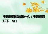 宝塔镇河妖暗示什么（宝塔镇河妖下一句）