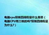 电脑cpu双核四线程是什么意思（电脑CPU有三核的吗?双核四线程是为什么?）