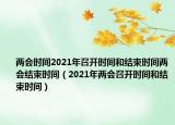 两会时间2021年召开时间和结束时间两会结束时间（2021年两会召开时间和结束时间）