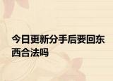 今日更新分手后要回东西合法吗