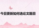 今日更新如何选论文题目