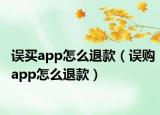 误买app怎么退款（误购app怎么退款）