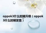 oppok3什么时候升级（oppok3什么时候发售）