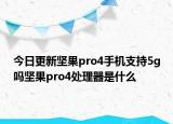 今日更新坚果pro4手机支持5g吗坚果pro4处理器是什么