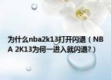 为什么nba2k13打开闪退（NBA 2K13为何一进入就闪退?）