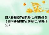 四大名著的作者及朝代分别是什么（四大名著的作者及朝代分别是什么）