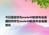 今日更新华为mate40的发布会直播时间华为mate40的发布会直播地址