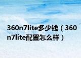 360n7lite多少钱（360n7lite配置怎么样）