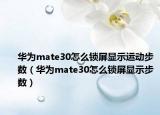 华为mate30怎么锁屏显示运动步数（华为mate30怎么锁屏显示步数）