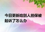 今日更新给别人担保被起诉了怎么办
