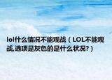 lol什么情况不能观战（LOL不能观战,选项是灰色的是什么状况?）