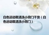 白色运动鞋清洗小窍门干货（白色运动鞋清洗小窍门）