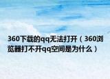 360下载的qq无法打开（360浏览器打不开qq空间是为什么）