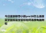 今日更新联想小新pro16怎么连接蓝牙鼠标蓝牙鼠标如何连接电脑教程