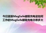 今日更新MagSafe磁吸充电是如何工作的MagSafe磁吸充电功率多大